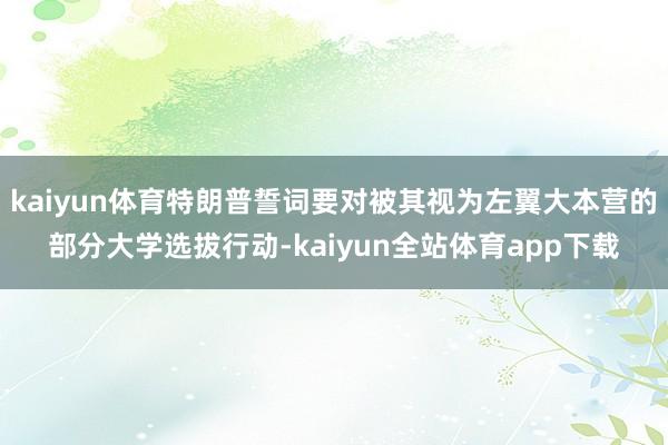 kaiyun体育特朗普誓词要对被其视为左翼大本营的部分大学选拔行动-kaiyun全站体育app下载