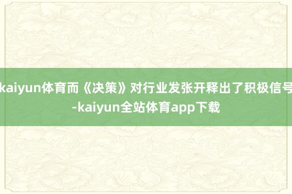 kaiyun体育而《决策》对行业发张开释出了积极信号-kaiyun全站体育app下载