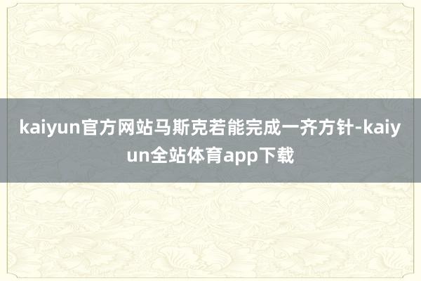 kaiyun官方网站马斯克若能完成一齐方针-kaiyun全站体育app下载