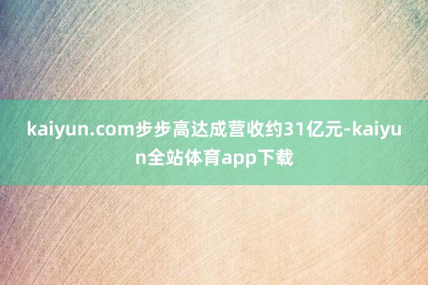 kaiyun.com步步高达成营收约31亿元-kaiyun全站体育app下载