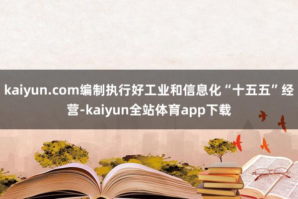kaiyun.com编制执行好工业和信息化“十五五”经营-kaiyun全站体育app下载