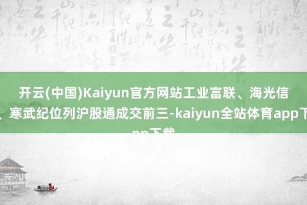 开云(中国)Kaiyun官方网站　　工业富联、海光信息、寒武纪位列沪股通成交前三-kaiyun全站体育app下载