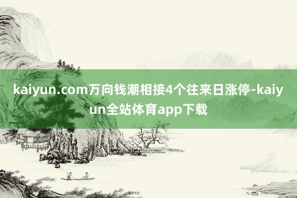 kaiyun.com万向钱潮相接4个往来日涨停-kaiyun全站体育app下载