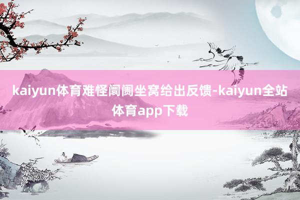 kaiyun体育难怪阛阓坐窝给出反馈-kaiyun全站体育app下载