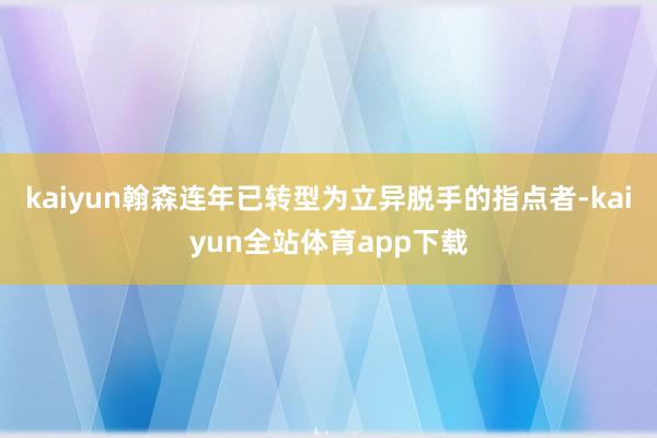 kaiyun翰森连年已转型为立异脱手的指点者-kaiyun全站体育app下载