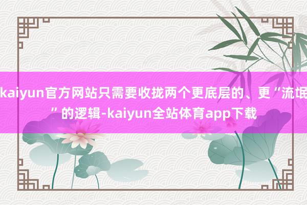 kaiyun官方网站只需要收拢两个更底层的、更“流氓”的逻辑-kaiyun全站体育app下载