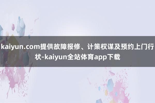 kaiyun.com提供故障报修、计策权谋及预约上门行状-kaiyun全站体育app下载