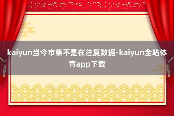 kaiyun当今市集不是在往复数据-kaiyun全站体育app下载