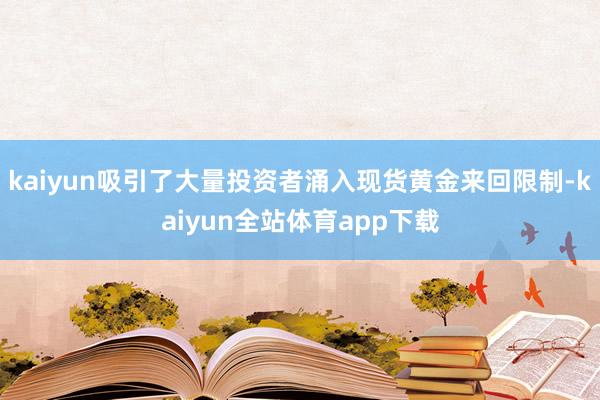 kaiyun吸引了大量投资者涌入现货黄金来回限制-kaiyun全站体育app下载