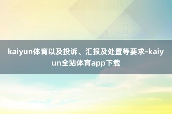 kaiyun体育以及投诉、汇报及处置等要求-kaiyun全站体育app下载