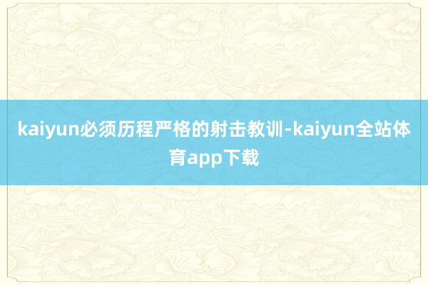 kaiyun必须历程严格的射击教训-kaiyun全站体育app下载