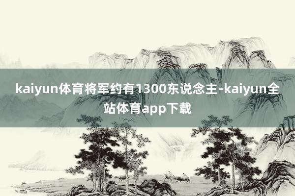 kaiyun体育将军约有1300东说念主-kaiyun全站体育app下载