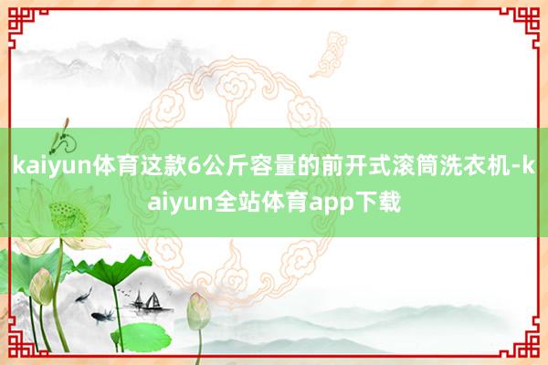 kaiyun体育这款6公斤容量的前开式滚筒洗衣机-kaiyun全站体育app下载