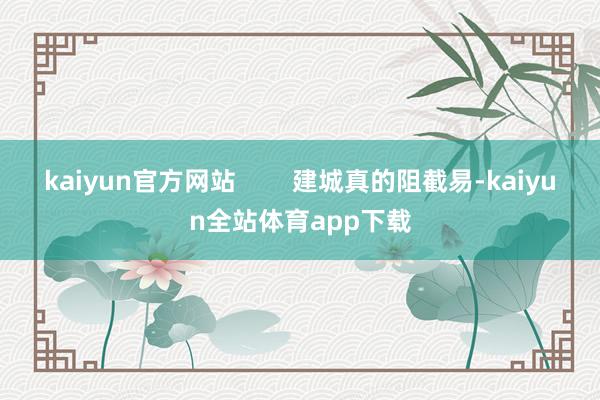 kaiyun官方网站        建城真的阻截易-kaiyun全站体育app下载