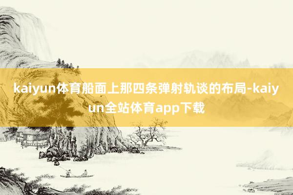 kaiyun体育船面上那四条弹射轨谈的布局-kaiyun全站体育app下载