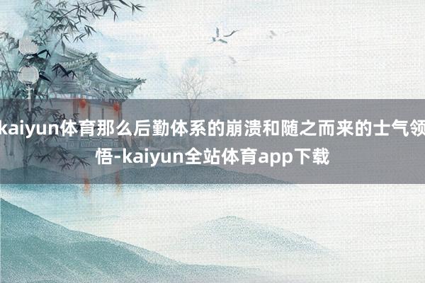 kaiyun体育那么后勤体系的崩溃和随之而来的士气领悟-kaiyun全站体育app下载