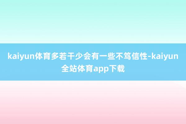 kaiyun体育多若干少会有一些不笃信性-kaiyun全站体育app下载