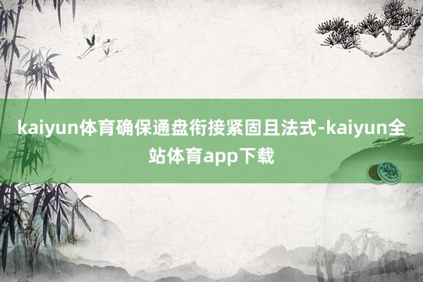 kaiyun体育确保通盘衔接紧固且法式-kaiyun全站体育app下载