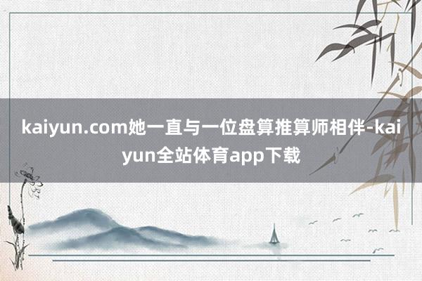 kaiyun.com她一直与一位盘算推算师相伴-kaiyun全站体育app下载