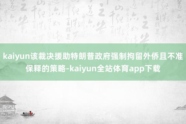 kaiyun该裁决援助特朗普政府强制拘留外侨且不准保释的策略-kaiyun全站体育app下载