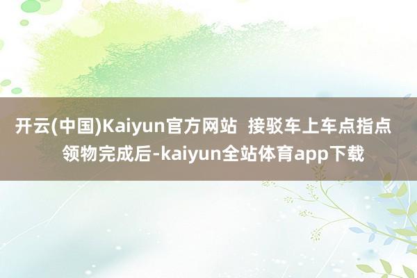 开云(中国)Kaiyun官方网站 接驳车上车点指点 领物完成后-kaiyun全站体育app下载